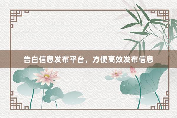 告白信息发布平台，方便高效发布信息