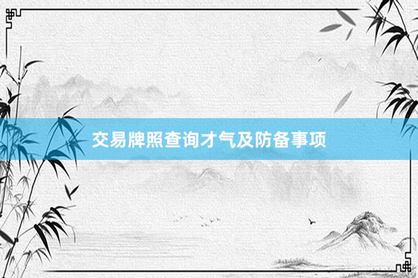 交易牌照查询才气及防备事项