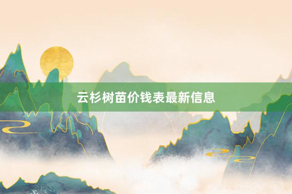 云杉树苗价钱表最新信息