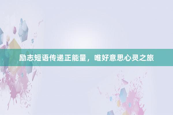 励志短语传递正能量，唯好意思心灵之旅