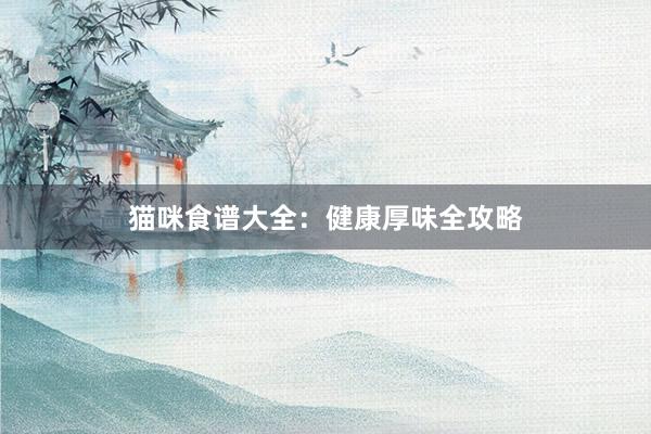 猫咪食谱大全：健康厚味全攻略